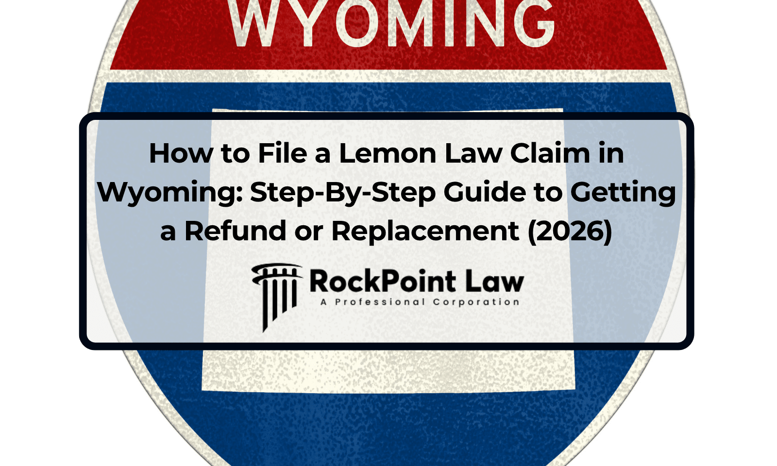How to File a Lemon Law Claim in Wyoming: Step-By-Step Guide to Getting a Refund or Replacement (2026)